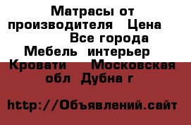 Матрасы от производителя › Цена ­ 4 250 - Все города Мебель, интерьер » Кровати   . Московская обл.,Дубна г.